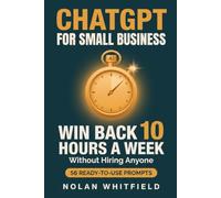 ChatGPT for Small Business: The Step-by-Step Playbook to Automate Admin, Marketing, Email, and Customer Service, Win Back 10 Hours a W nd Grow Without Hiring, Even If You're Not Tech-Savvy