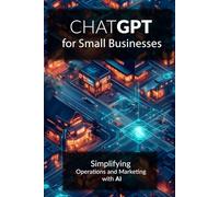 ChatGPT for Small Businesses: Simplifying Operations and Marketing with AI: A set of ready-made solutions improving your business.