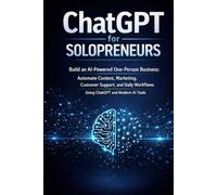 ChatGPT for Solopreneurs: Build an AI-Powered One-Person Business: Automate Content, Marketing, Customer Support, and Daily Workflows Using ChatGPT and Modern AI Tools