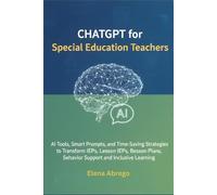 ChatGPT for Special Education Teachers: AI Tools, Smart Prompts, and Time-Saving Strategies to Transform IEPs, Lesson Plans, Behavior Support, and Inclusive Learning