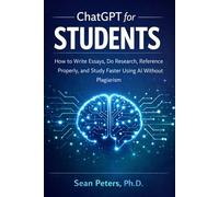 ChatGPT for Students: How to Write Essays, Do Research, Reference Properly, and Study Faster Using AI Without Plagiarism
