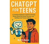 ChatGPT for Teens: A Complete Beginner’s Guide to Earning Money, Boosting School Success, and Building Your Future with AI: Learn Practical AI Skills, ... to Level Up Your Confidence and Your Future
