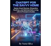 ChatGPT for the Savvy Home: Your Personal AI Assistant: Master Smart Devices, Streamline Routines, and Optimize Daily Living with AI Prompts & Guides