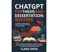 ChatGPT for Thesis and Dissertation Success: A Complete, AI-Powered Guide to Planning, Structuring, and Refining Your Academic Work
