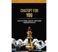 ChatGPT for You: How to Think, Create, and Work Smarter with AI