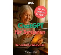 ChatGPT für Senioren - Der einfache Wegweiser: Wie Sie künstliche Intelligenz nutzen, um den Alltag zu erleichtern, Wissen zu entdecken und digitale Teilhabe zu genießen