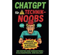 ChatGPT für Technik-Noobs: Der einfache Einstieg in Künstliche Intelligenz - Wie du ChatGPT nutzt, ohne Programmierer zu sein