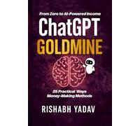ChatGPT Goldmine: 25 Ways to Turn AI into Income: Practical AI Side Hustles Anyone Can Start Today