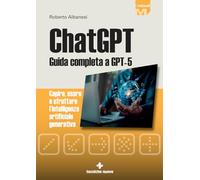 ChatGPT. Guida completa a GPT-5. Capire, usare e sfruttare l'intelligenza artificiale generativa