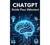 ChatGPT : Guide Pour Débutant: Automatisez vos Tâches et Boostez votre Productivité avec L’IA , Livre Pas a Pas Pour Apprendre Les Bases, Comprendre et Maîtriser L’Intelligence Artificielle