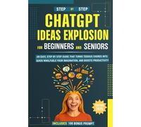 ChatGPT Ideas Explosion for Beginners and Seniors: An easy, step-by-step guide that turns tedious chores into quick wins, fuels your imagination, and boosts productivity - 100 bonus prompts included