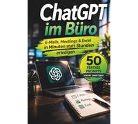 ChatGPT im Büro: E-Mails, Meetings & Excel in Minuten statt Stunden erledigen - mit über 50 Copy-&-Paste Prompts für Ihren Arbeitsalltag