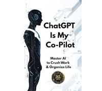 ChatGPT Is My Co-pilot:: Master AI to Crush Work & Organise Life