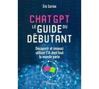 ChatGPT : le guide du débutant: Découvrir et (mieux) utiliser l'IA dont tout le monde parle