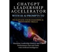 Chatgpt Leadership Accelerator With 111 Ai Prompts To Elevate Your Coaching & Mentoring Skills
