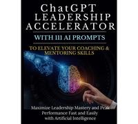 Chatgpt Leadership Accelerator With 111 Ai Prompts To Elevate Your Coaching & Mentoring Skills