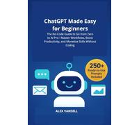 ChatGPT Made Easy for Beginners: The No-Code Guide to Go from Zero to AI Pro-Master Workflows, Boost Productivity, and Monetize Skills Without Coding