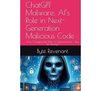 ChatGPT Malware: AI’s Role in Next-Generation Malicious Code: AI Is Changing the Rules of Cyberwarfare - Are You Ready?
