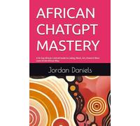 CHATGPT MASTERY: A 30-Day African-Centred Guide to Coding, Music, Art, Drama & More