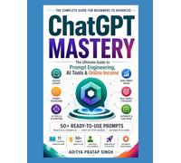 ChatGPT Mastery for Beginners to Advanced: Prompt Engineering, AI Tools & Online Income Guide (50+ Proven Prompts Included): book