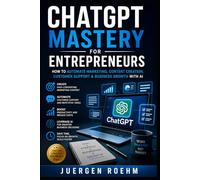 ChatGPT Mastery for Entrepreneurs: How to Automate Marketing, Content Creation, Customer Support & Business Growth With AI