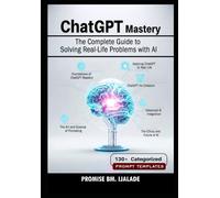 ChatGPT Mastery: The Complete Guide to Solving Real-Life Problems with AI