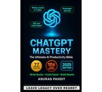 ChatGpt Mastery: The Ultimate Guide to AI-Powered Productivity - 77 Proven Prompts to 10X Your Writing, Coding & Business Growth (Prompt Engineering Secrets for Beginners & Pros) 2025 Edition