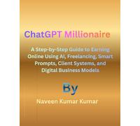ChatGPT Millionaire: A Step-by-Step Guide to Earning Online Using AI, Freelancing, Smart Prompts, Client Systems, and Digital Business Models