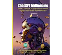 ChatGPT Millionaire: How to Leverage AI for Passive Income, Content Creation, and Profitable Online Businesses