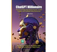 ChatGPT Millionaire: How to Leverage AI for Passive Income, Content Creation, and Profitable Online Businesses