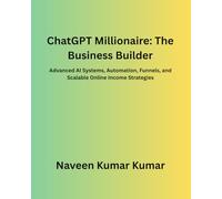 ChatGPT Millionaire: The Business Builder: Advanced AI Systems, Automation, Funnels, and Scalable Online Income Strategies