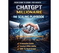 ChatGPT Millionaire: The Scaling Playbook: Build Global AI Businesses, Create Licensing Systems, and Scale to $50K+ Per Month with Smart Digital Strategies