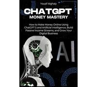 CHATGPT MONEY MASTERY: How to Make Money Online Using ChatGPT 5 and Artificial Intelligence, Build Passive Income Streams, and Grow Your Digital Business
