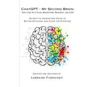 ChatGPT - My Second Brain: How I Use AI to Plan, Brainstorm, Research, and Cope: The New Age of AI - How Every Age Can Benefit