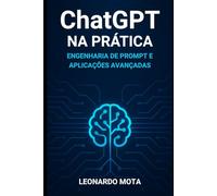 ChatGPT na Prática: Engenharia de Prompt e Aplicações Avançadas: Do Básico ao Profissional: Técnicas, Exemplos Reais e Estratégias para Maximizar Resultados com Inteligência Artificial