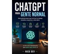 ChatGPT para Gente Normal: Guía práctica para usar la IA en tu trabajo, estudios, proyectos y vida diaria.
