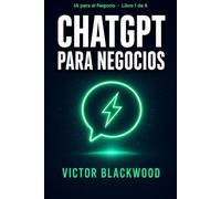 ChatGPT para Negocios: Cómo utilizar la inteligencia artificial para vender más, ahorrar tiempo y automatizar procesos. Una guía práctica para emprendedores y empresas de habla hispana