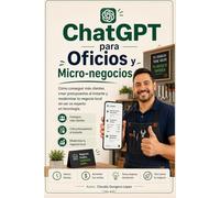 ChatGPT para Oficios y Micro-negocios: Cómo conseguir más clientes, crear presupuestos al instante y modernizar tu negocio local sin ser un experto en tecnología.