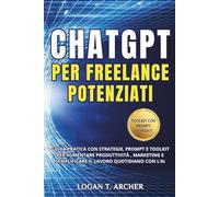 ChatGPT per Freelance Potenziati: Guida pratica con strategie, prompt e toolkit per aumentare la produttività, potenziare il marketing e semplificare il lavoro quotidiano con l’AI