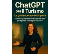 ChatGPT per il Turismo: La guida operativa completa: Marketing, automazioni e customer care per agenzie, hotel e professionisti.