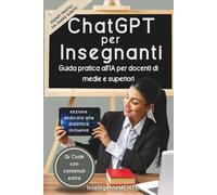 ChatGPT per Insegnanti (senza paura): Guida all' Intelligenza Artificiale con prompt e materiali per creare verifiche, spiegazioni e attività didattiche efficaci nelle scuole medie e superiori