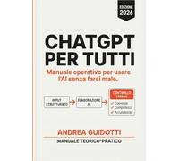 ChatGPT per tutti: Il Libro Completo 2026 per insegnanti, avvocati, freelance, casalinghe, principianti, studenti e molto altro ancora in un Manuale ... Unico nel suo Genere e Aggiornatissimo