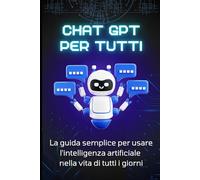 ChatGPT per tutti: La guida semplice per usare l'intelligenza artificiale nella vita di ogni giorno