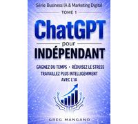 ChatGPT pour Indépendants: Guide de productivité pour freelances et entrepreneurs - Gagner du temps, réduire le stress et travailler plus intelligemment grâce à l’IA