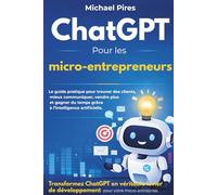 ChatGPT pour les micro-entrepreneurs: Le guide pratique pour trouver des clients, mieux communiquer, vendre plus et gagner du temps grâce à l’intelligence artificielle