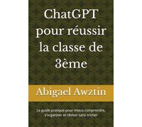 ChatGPT pour réussir la e 3ème: Le guide pratique pour mieux comprendre, s'organiser et réviser sans tricher