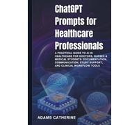 ChatGPT Prompts for Healthcare Professionals: A Practical Guide to AI in Healthcare for Doctors, Nurses & Medical Students: Documentation, Communication, Study Support, and Clinical Workflow Tools