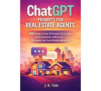 ChatGPT Prompts for Real Estate Agents: 500 Ready-to-Use AI Prompts for Listings, Lead Generation, Follow-Up Messages, and Social Media Marketing