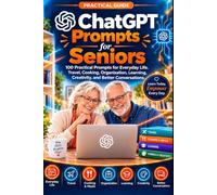 ChatGPT Prompts for Seniors: 100 Practical Prompts for Everyday Life, Travel, Cooking, Organization, Learning, Creativity, and Better Conversations