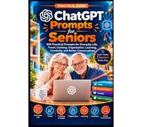 ChatGPT Prompts for Seniors: 100 Practical Prompts for Everyday Life, Travel, Cooking, Organization, Learning, Creativity, and Better Conversations